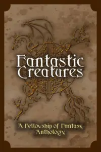 Fantastic Creatures: A Fellowship of Fantasy Anthology