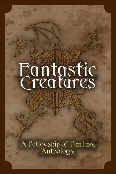 Fantastic Creatures: A Fellowship of Fantasy Anthology