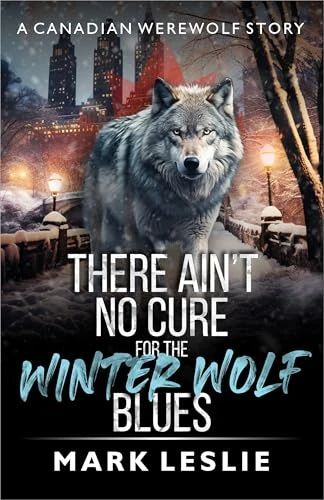 There Ain’t No Cure For The Winter Wolf Blues: A Canadian Werewolf Story